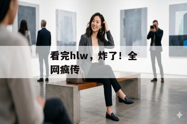 看完hlw，炸了！全网疯传