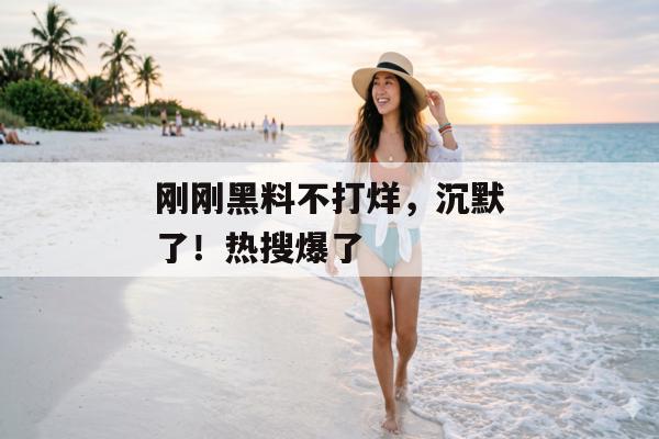 刚刚黑料不打烊，沉默了！热搜爆了