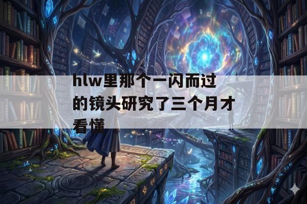 hlw里那个一闪而过的镜头研究了三个月才看懂