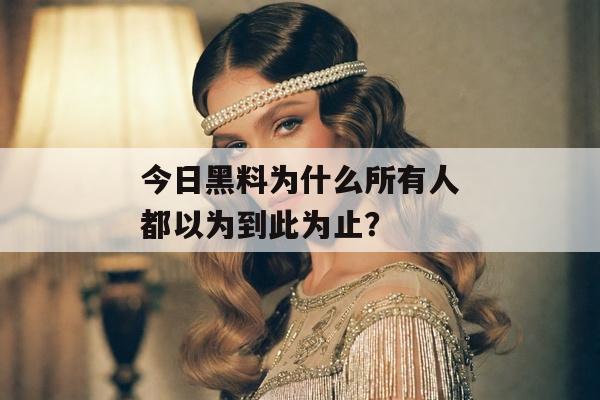 今日黑料为什么所有人都以为到此为止？