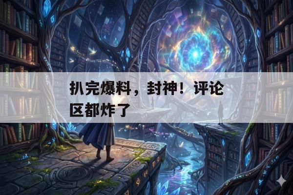 扒完爆料，封神！评论区都炸了