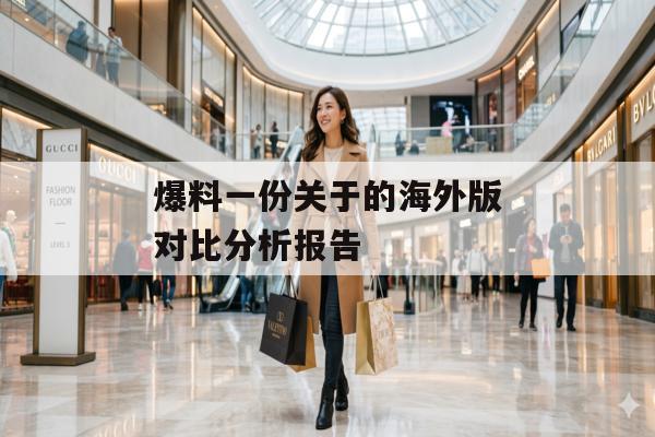 爆料一份关于的海外版对比分析报告