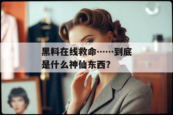黑料在线救命……到底是什么神仙东西？